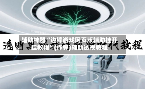 辅助神器“边锋游戏网页版辅助挂开挂教程	”(作弊)辅助透视教程-第2张图片
