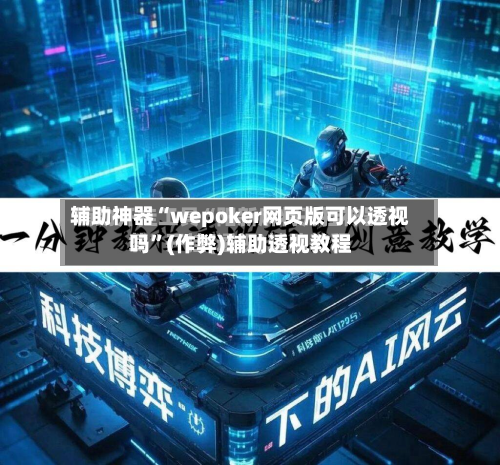辅助神器“wepoker网页版可以透视吗”(作弊)辅助透视教程-第2张图片