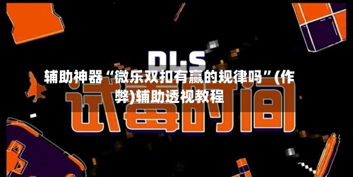 辅助神器“微乐双扣有赢的规律吗”(作弊)辅助透视教程-第2张图片