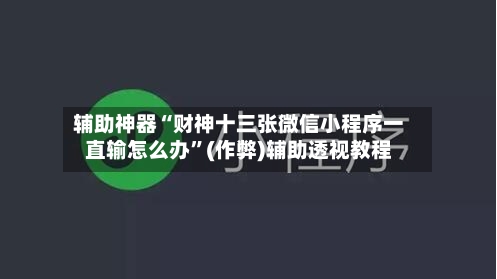 辅助神器“财神十三张微信小程序一直输怎么办”(作弊)辅助透视教程-第1张图片