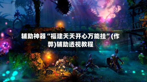 辅助神器“福建天天开心万能挂”(作弊)辅助透视教程-第2张图片