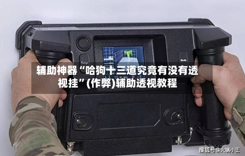 辅助神器“哈狗十三道究竟有没有透视挂”(作弊)辅助透视教程-第1张图片