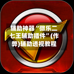 辅助神器“微乐二七王辅助插件	”(作弊)辅助透视教程-第3张图片