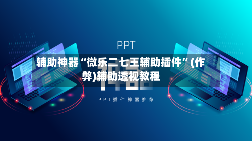 辅助神器“微乐二七王辅助插件”(作弊)辅助透视教程-第1张图片