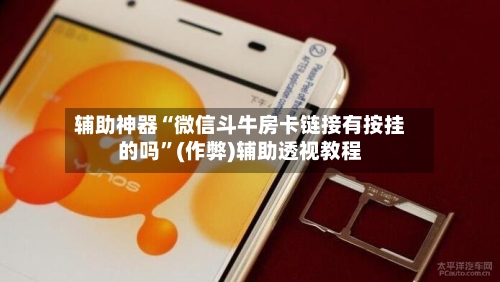 辅助神器“微信斗牛房卡链接有按挂的吗”(作弊)辅助透视教程-第2张图片