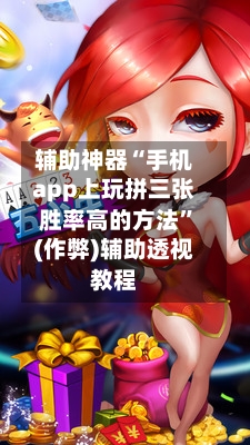 辅助神器“手机app上玩拼三张胜率高的方法	”(作弊)辅助透视教程-第3张图片