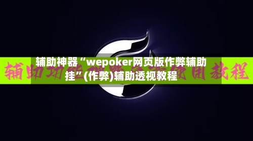 辅助神器“wepoker网页版作弊辅助挂	”(作弊)辅助透视教程-第1张图片