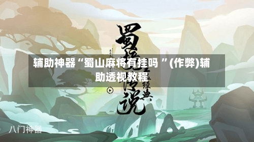 辅助神器“蜀山麻将有挂吗 	”(作弊)辅助透视教程-第2张图片