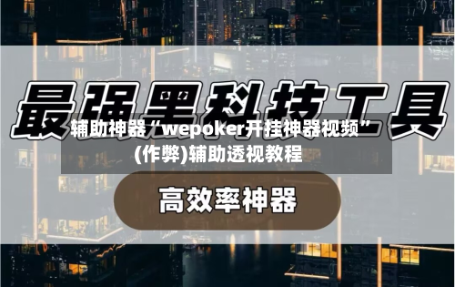 辅助神器“wepoker开挂神器视频	”(作弊)辅助透视教程-第3张图片