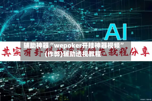 辅助神器“wepoker开挂神器视频”(作弊)辅助透视教程-第1张图片