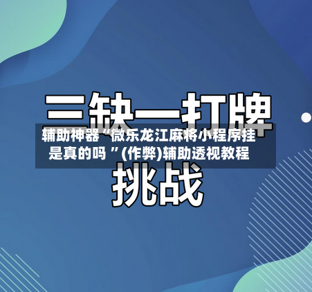 辅助神器“微乐龙江麻将小程序挂是真的吗 ”(作弊)辅助透视教程-第1张图片
