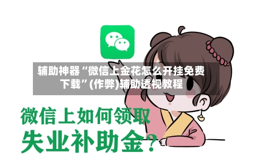 辅助神器“微信上金花怎么开挂免费下载	”(作弊)辅助透视教程-第3张图片