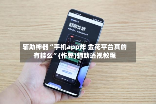 辅助神器“手机app炸 金花平台真的有挂么”(作弊)辅助透视教程-第2张图片
