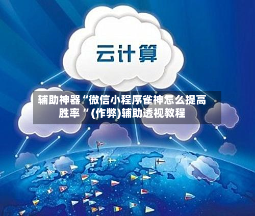 辅助神器“微信小程序雀神怎么提高胜率 	”(作弊)辅助透视教程-第1张图片