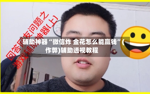 辅助神器“微信炸 金花怎么能赢钱	”(作弊)辅助透视教程-第2张图片