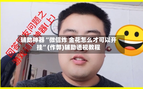 辅助神器“微信炸 金花怎么才可以开挂”(作弊)辅助透视教程-第1张图片