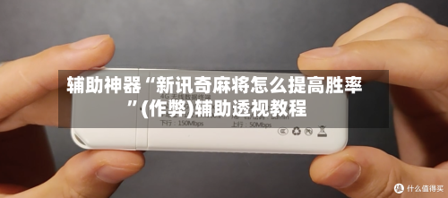 辅助神器“新讯奇麻将怎么提高胜率 ”(作弊)辅助透视教程-第2张图片