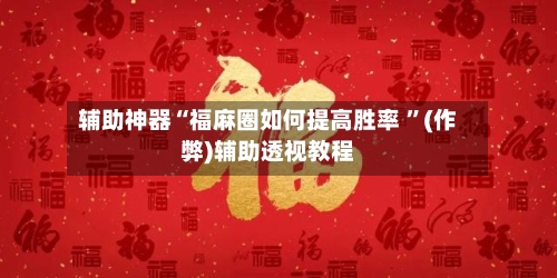 辅助神器“福麻圈如何提高胜率 	”(作弊)辅助透视教程-第1张图片