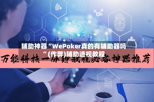 辅助神器“WePoker真的有辅助器吗	”(作弊)辅助透视教程-第3张图片
