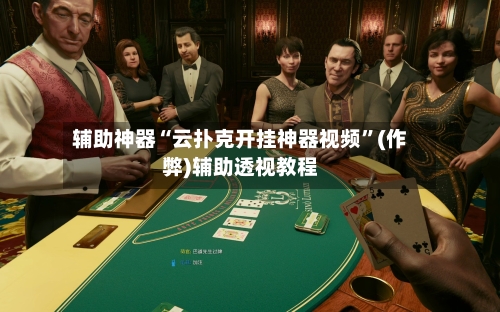 辅助神器“云扑克开挂神器视频”(作弊)辅助透视教程-第2张图片