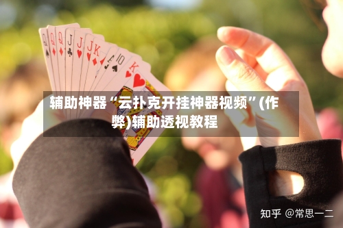辅助神器“云扑克开挂神器视频	”(作弊)辅助透视教程-第1张图片