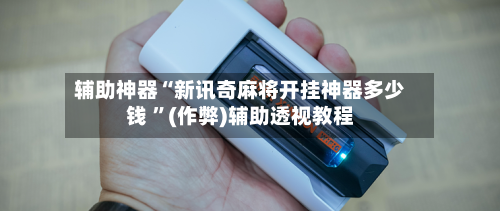 辅助神器“新讯奇麻将开挂神器多少钱 	”(作弊)辅助透视教程-第1张图片