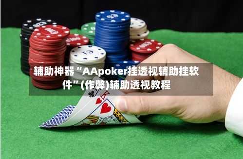 辅助神器“AApoker挂透视辅助挂软件”(作弊)辅助透视教程-第2张图片
