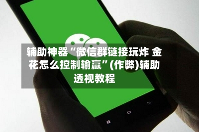 辅助神器“微信群链接玩炸 金花怎么控制输赢”(作弊)辅助透视教程-第1张图片