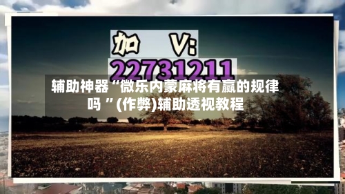 辅助神器“微乐内蒙麻将有赢的规律吗 ”(作弊)辅助透视教程-第2张图片