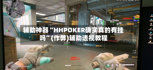 辅助神器“HHPOKER确实真的有挂吗	”(作弊)辅助透视教程-第1张图片