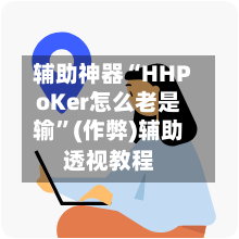 辅助神器“HHPoKer怎么老是输	”(作弊)辅助透视教程-第1张图片