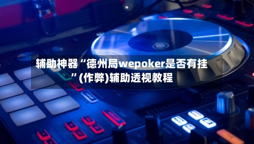 辅助神器“德州局wepoker是否有挂”(作弊)辅助透视教程-第2张图片