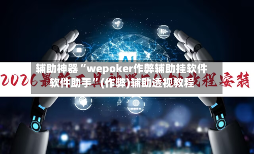 辅助神器“wepoker作弊辅助挂软件软件助手”(作弊)辅助透视教程-第1张图片