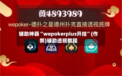 辅助神器“wepokerplus开挂	”(作弊)辅助透视教程-第1张图片