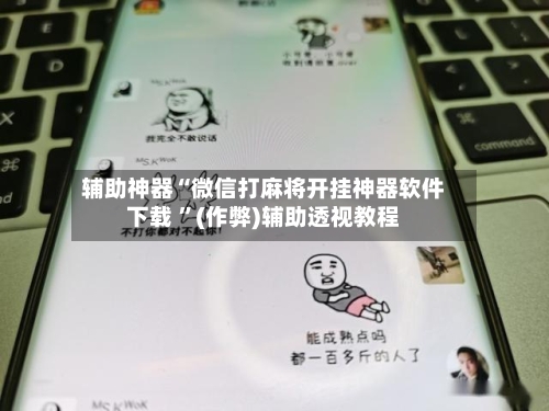 辅助神器“微信打麻将开挂神器软件下载 ”(作弊)辅助透视教程-第3张图片