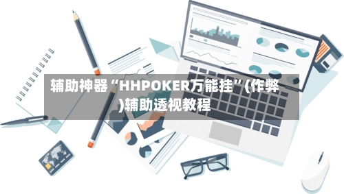辅助神器“HHPOKER万能挂	”(作弊)辅助透视教程-第1张图片