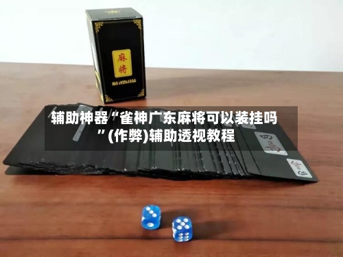 辅助神器“雀神广东麻将可以装挂吗 ”(作弊)辅助透视教程-第2张图片
