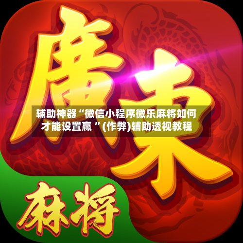 辅助神器“微信小程序微乐麻将如何才能设置赢 	”(作弊)辅助透视教程-第2张图片