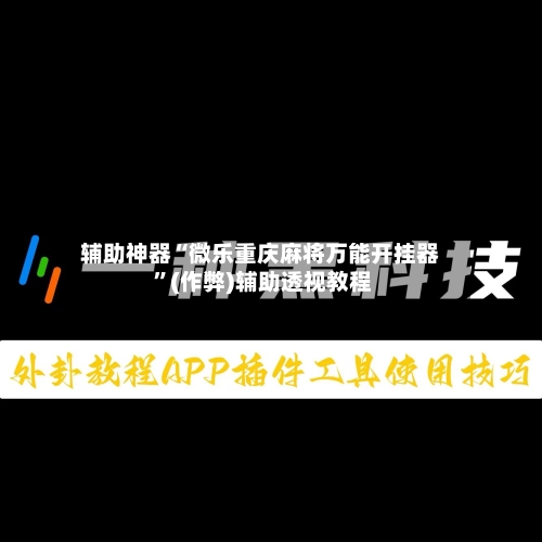 辅助神器“微乐重庆麻将万能开挂器 ”(作弊)辅助透视教程-第1张图片