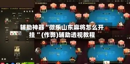 辅助神器“微乐山东麻将怎么开挂 	”(作弊)辅助透视教程-第1张图片