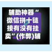 辅助神器“微信拼十链接有没有挂卖”(作弊)辅助透视教程-第3张图片