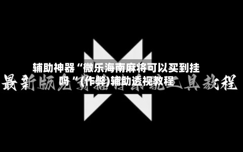 辅助神器“微乐海南麻将可以买到挂吗 ”(作弊)辅助透视教程-第2张图片