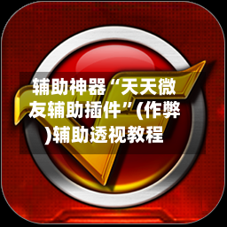 辅助神器“天天微友辅助插件	”(作弊)辅助透视教程-第1张图片