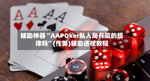 辅助神器“AAPOker私人局有赢的规律吗”(作弊)辅助透视教程-第2张图片