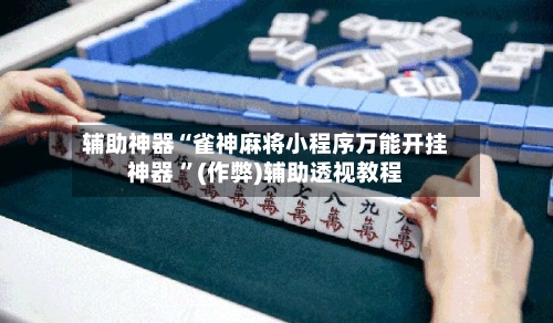 辅助神器“雀神麻将小程序万能开挂神器 	”(作弊)辅助透视教程-第1张图片