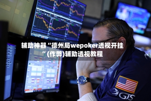 辅助神器“德州局wepoker透视开挂”(作弊)辅助透视教程-第1张图片