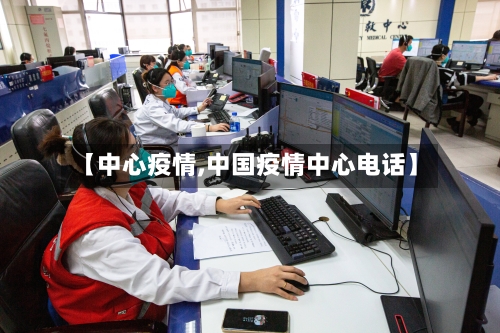 【中心疫情,中国疫情中心电话】-第1张图片