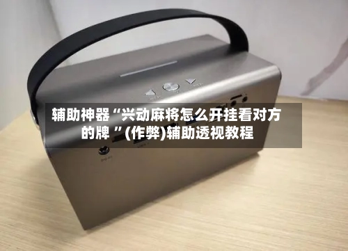 辅助神器“兴动麻将怎么开挂看对方的牌 	”(作弊)辅助透视教程-第1张图片
