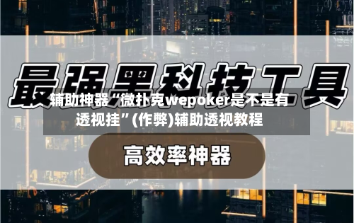 辅助神器“微扑克wepoker是不是有透视挂”(作弊)辅助透视教程-第1张图片