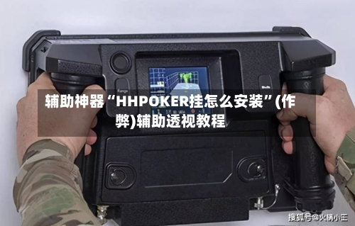 辅助神器“HHPOKER挂怎么安装”(作弊)辅助透视教程-第1张图片
